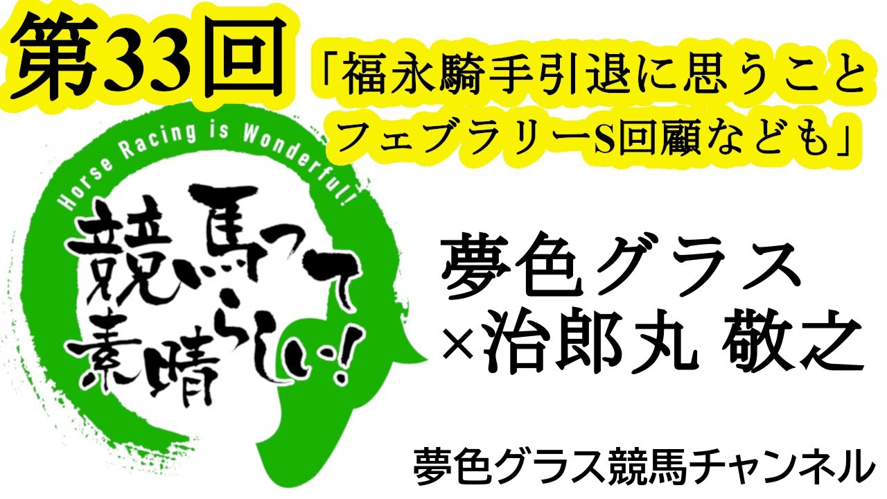 福永祐一騎手引退に思うこと！フェブラリーステークスの振り返り、中山記念週の注目馬など！【第33回】夢色グラス×治郎丸 敬之「競馬って素晴らしい！」