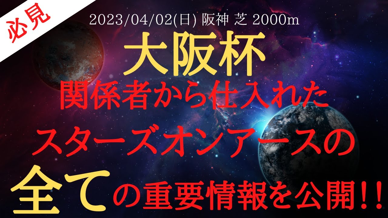 【 裏情報 】大阪杯 2023 予想 関係者から仕入れたスターズオンアースの全て！の重要情報を公開！【 中央競馬予想 】