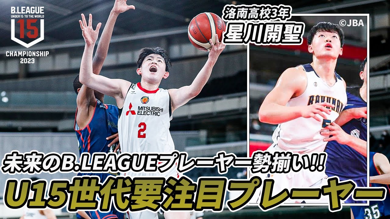 【怪物中学生】BリーグU15の頂点を決める！大会注目プレーヤーを筑波大学・星川開聖（洛南高校）が紹介！｜B.LEAGUE U15 CHAMPIONSHIP 2023