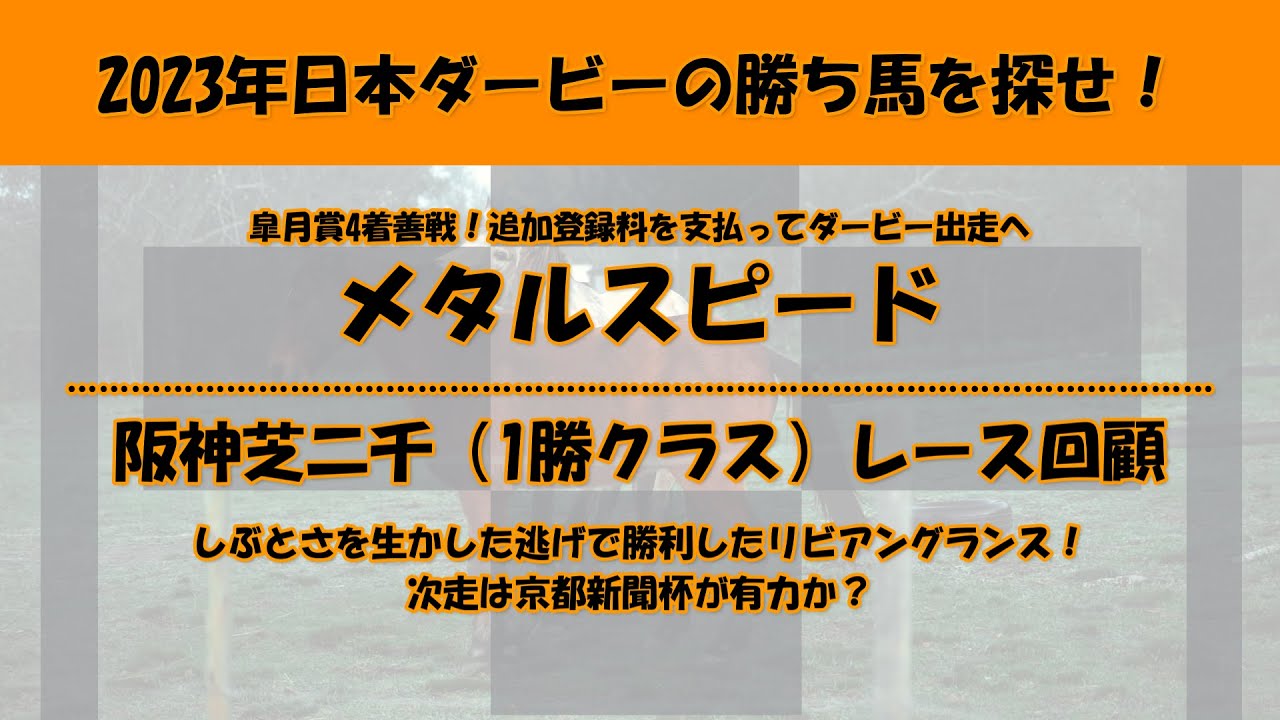 2023年日本ダービー馬を探せ！#55　皐月賞で4着に好走！追加登録料を支払ってダービーへ臨むメタルスピードを注目馬として取り上げました。阪神芝二千（1勝クラス）勝ち馬リビアングラスのレース回顧。