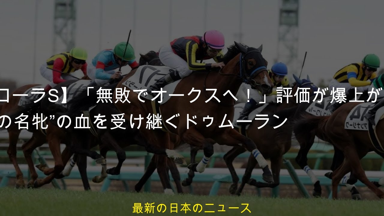 【フローラS】「無敗でオークスへ！」評価が爆上がり“GI 11勝の名牝”の血を受け継ぐドゥムーラン