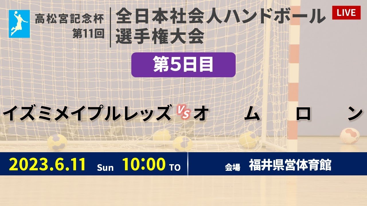 【ハンドボール】イズミメイプルレッズ vs オムロン ｜ 女子 ｜ 高松宮記念杯第11回全日本社会人選手権大会 | 2023年6月11日 | ＠福井県営体育館