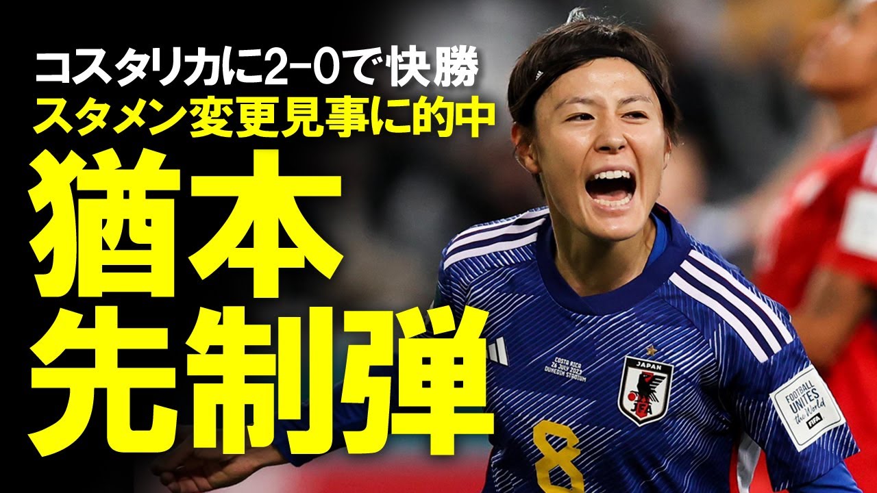 【女子W杯】なでしこジャパン、コスタリカに2-0と連勝！貴重な先制ゴールをあげた猶本ら4人を入れ替えたスタメン変更が的中！スペイン戦、そして決勝Tの対戦相手など展望を含めてゆっくり解説