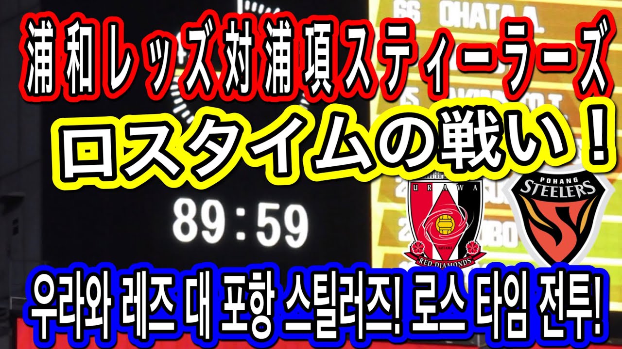 浦和レッズ対浦項スティーラーズ！ロスタイムの戦い！포항 스틸러스　로스 타임의 전투！明治安田生命Ｊ１リーグ/浦和レッズ/DAZN/ハイライト/チャントサポーターサッカー日本代表/AFCチャンピオン