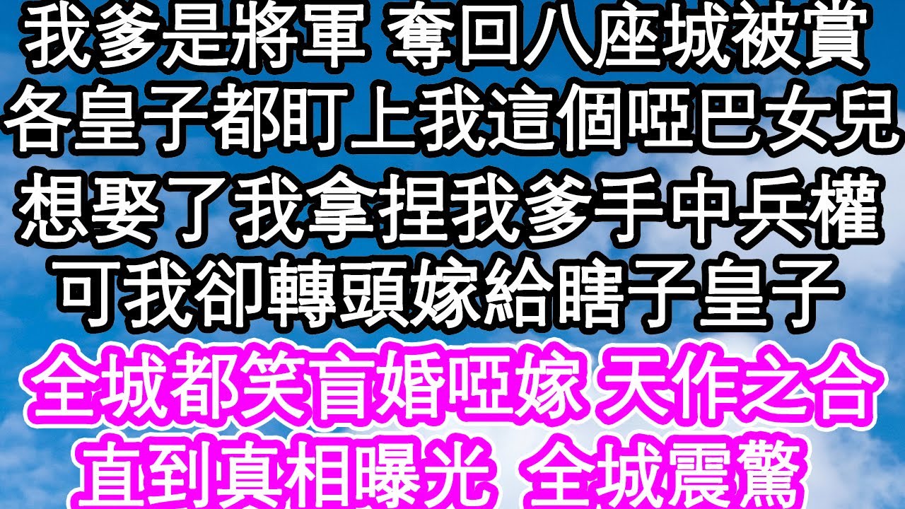 我爹是將軍 奪回八座城被皇上賞，各皇子都盯上我這個啞巴女兒，想娶了我拿捏我爹手中兵權，可我卻轉頭嫁給瞎子皇子，全城都笑盲婚啞嫁 天作之合，直到真相曝光 全城震驚| #為人處世#生活經驗#情感故事#養老