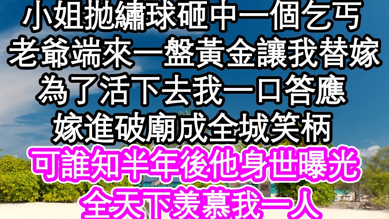 小姐拋繡球砸中一個乞丐，老爺端來一盤黃金讓我替嫁，為了活下去我一口答應，嫁進破廟成全城笑柄，可誰知半年後他身世曝光，全天下羡慕我一人| #為人處世#生活經驗#情感故事#養老#退休