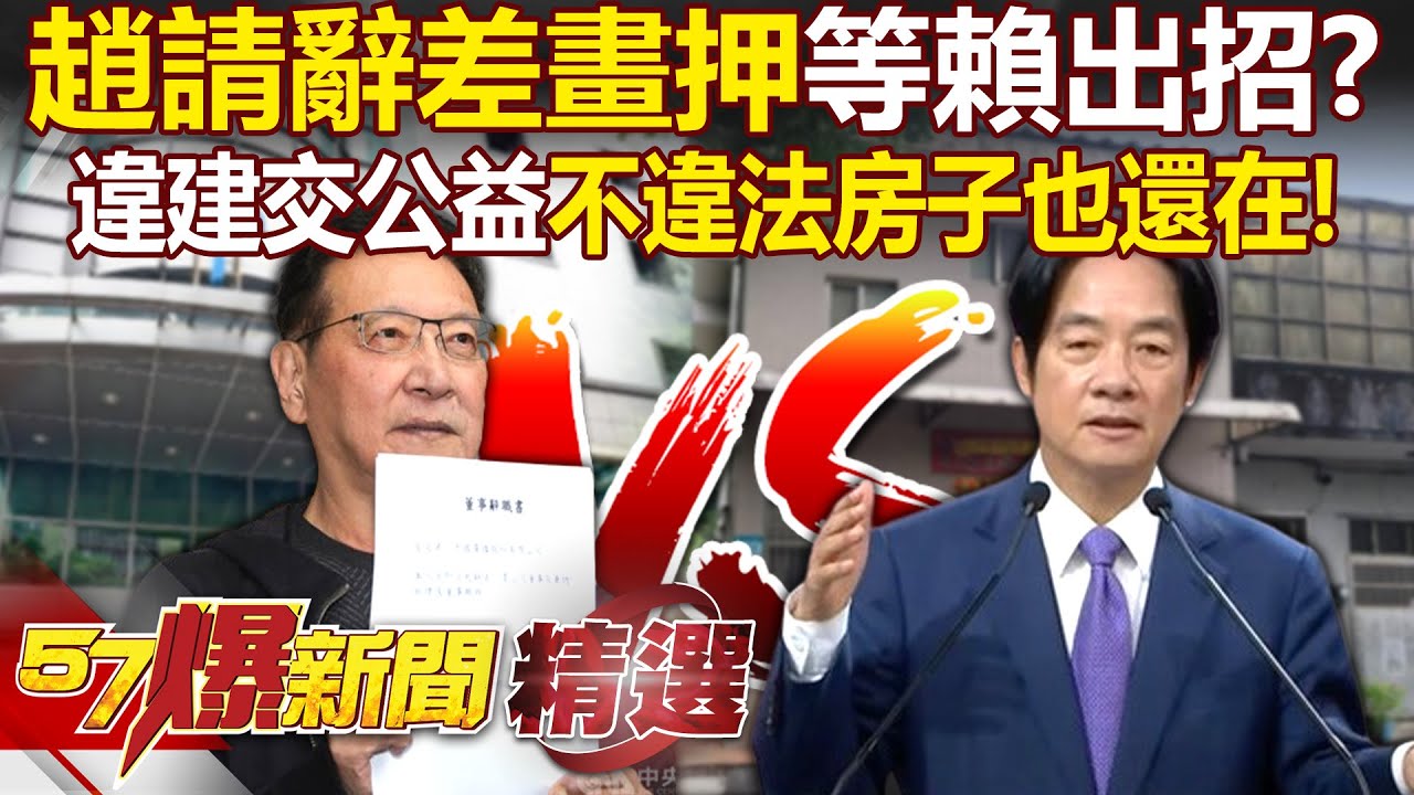趙少康請辭書差畫押「等賴清德出招」！？違建交公益「白湯變雞湯」不違法房子也還在！ - 羅旺哲 李明賢 平秀琳 張禹宣 陳致曉 李柏毅 黃暐瀚 陳鳳馨 徐俊相【57爆新聞 精選】