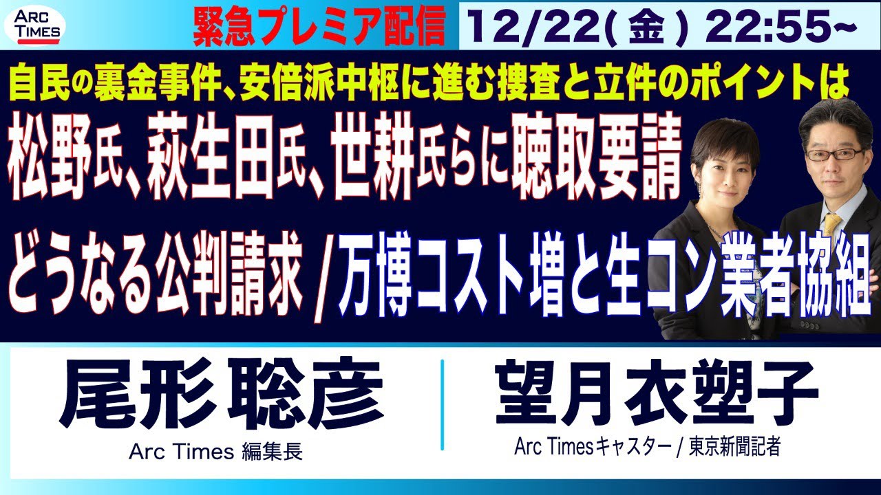 12/22(金) 22:55~ 緊急プレミア配信(尾形×望月)【自民裏金事件、捜査は中枢へ／松野氏、萩生田氏、世耕氏らに聴取要請／公判請求の行方は？／万博コスト増と、生コン業者協組】