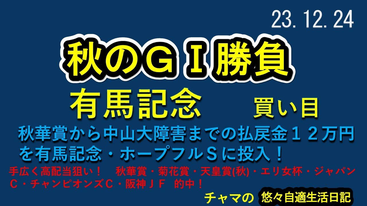 有馬記念　買い目公開　手広く高配当狙い！　秋のＧⅠ勝負　秋華・菊花・天皇・エリ・ジャパ ・チャンピ・阪神ＪＦ的中　秋華賞から中山大障害まで1万円づつ、払戻金を有馬・ホープに投入！　2023.12.24