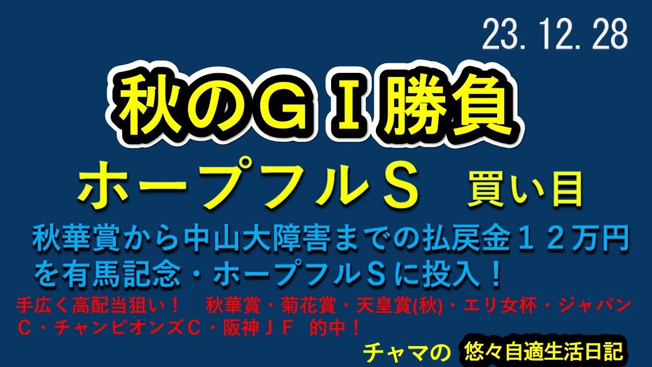 ホープフルステークス　買い目公開　絞って！　秋のＧⅠ勝負　秋華・菊花・天皇・エリ・ジャパ ・チャンピ・ＪＦ的中　秋華賞から中山大障害まで1万円づつ、払戻金を有馬・ホープに投入！　2023.12.28