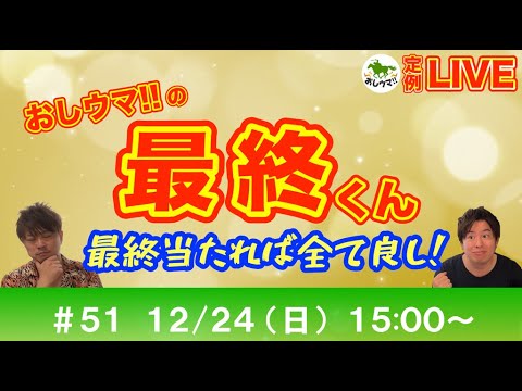 【競馬LIVE】おしウマ!!の最終くん#５１【12月24日（日）・15:00スタート】