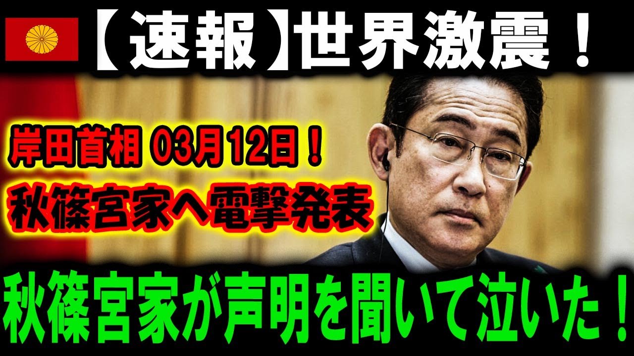 【速報】世界激震! 岸田首相 03月12日! 秋篠宮家へ電撃発表秋篠宮家が声明を聞いて泣いた!