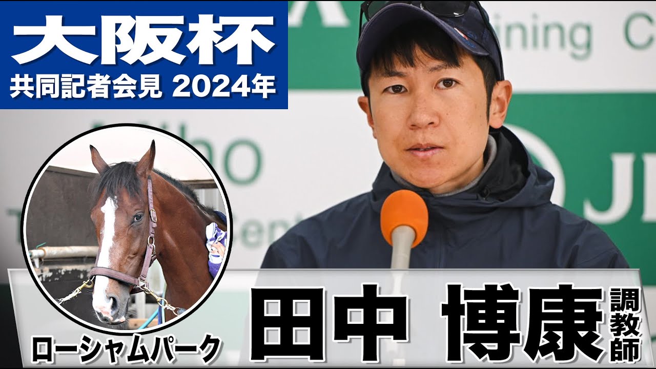【大阪杯2024】ローシャムパーク・田中博康調教師「フィジカル面が成長した」「手を抜かず一生懸命走る馬」《JRA共同会見》