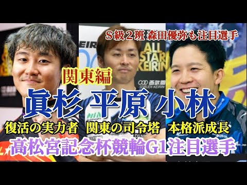 【高松宮記念杯競輪G1注目選手】関東編は！平原を筆頭に眞杉と小林だがその他多数注目選手がいる関東勢です