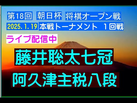 将棋、第18回朝日杯将棋オープン戦本戦トーナメント１回戦、藤井聡太七冠ー阿久津主税八段、ライブ配信、2025.1.19