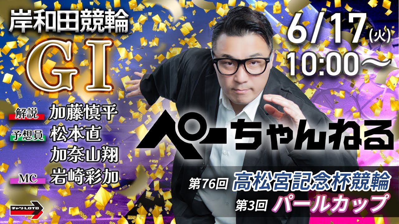 チャリロト公式競輪番組 加藤慎平の「ぺーちゃんねる」6/17(火)【初日】#岸和田競輪 第76回高松宮記念杯 第3回パールカップ [ＧⅠ]