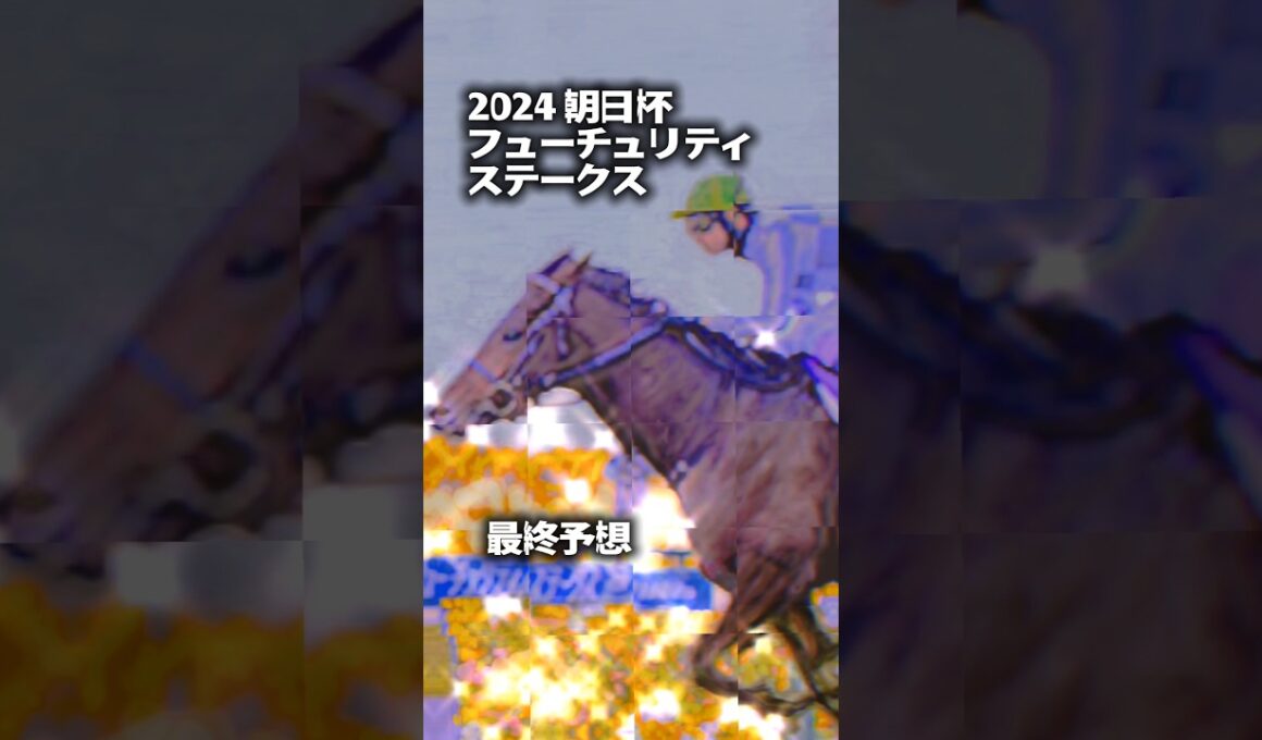 2024 朝日杯フューチュリティ　ステークス最終予想