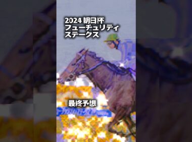 2024 朝日杯フューチュリティ　ステークス最終予想