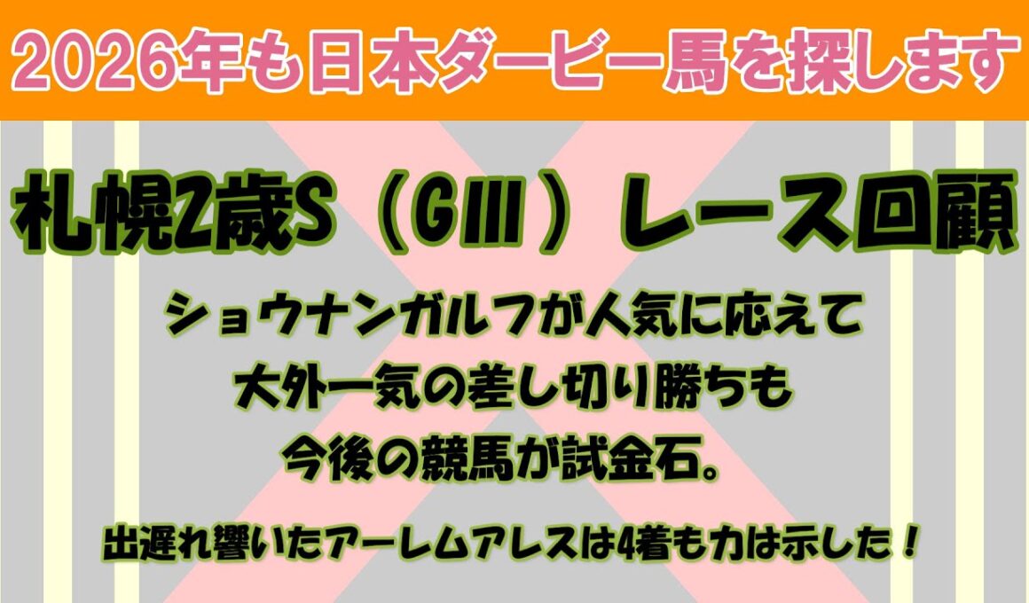 2026年も日本ダービー馬を探します #13　札幌2歳S（GⅢ）レース回顧。ショウナンガルフが人気に応えて大外一気の差し切り勝ち。4着アーレムアレス、5着ロスパレドネス。