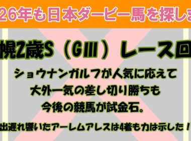 2026年も日本ダービー馬を探します #13　札幌2歳S（GⅢ）レース回顧。ショウナンガルフが人気に応えて大外一気の差し切り勝ち。4着アーレムアレス、5着ロスパレドネス。