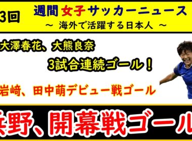 【女子サッカー】第43回 女子サッカー週間ダイジェスト！ 2025/9/9　浜野まいか、開幕戦でゴール！ 大澤春花、大熊良奈が3試合連続ゴール！ 岩﨑心南、田中萌がデビュー戦ゴール！