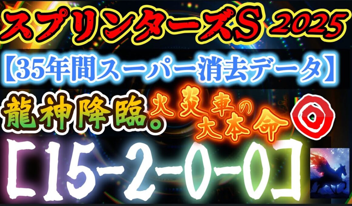 【データ消去法】スプリンターズS 2025 予想 35年間分のスーパー消去データで残るのは３頭！龍王×雷神＝龍神降臨！〝究極韋駄天の八宝則〟［15-2-0-0］！火炎車の大本命！【中央競馬予想】