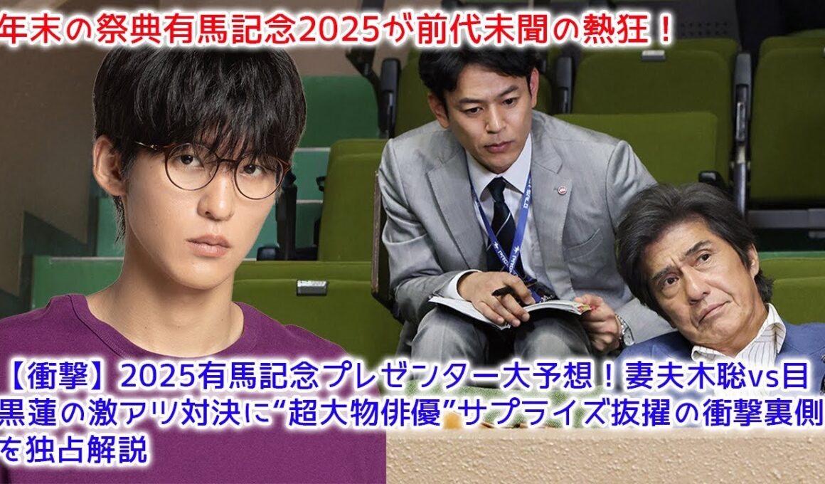 2025有馬記念プレゼンター大予想！妻夫木聡vs目黒蓮の激アツ対決に“超大物俳優”サプライズ抜擢の衝撃裏側を独占解説