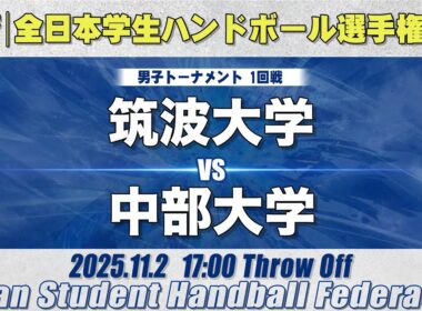 【男子】筑波大学―中部大学　令和7年度 全日本学生ハンドボール選手権大会