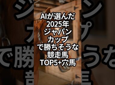 AIが選んだ2025年ジャパンカップで勝ちそうな競走馬TOP5+穴馬