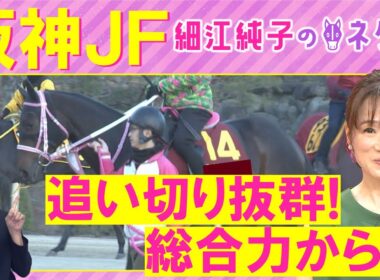 「パワフルでダイナミック！」アランカール、アルバンヌ、マーゴットラヴミー・・・阪神ジュベナイルフィリーズ(ＧⅠ)を元ジョッキーの細江純子さんが徹底解説！＜細江純子のネタ帳＞