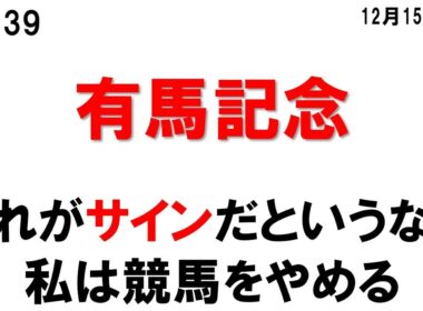 339.有馬記念 これがサインだというなら私は競馬をやめる
