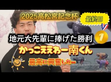 【競輪】2025高松宮記念杯🏆最終日☀️かっこええわー南くん