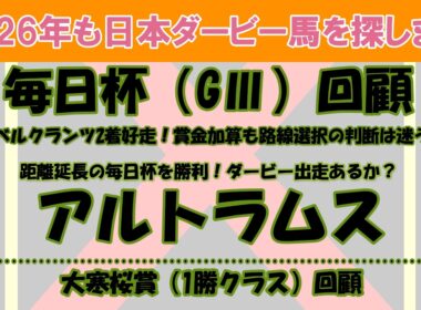 2026年も日本ダービー馬を探します #56　毎日杯（GⅢ）回顧。距離延長で勝利したアルトラムスを新たに注目馬として取り上げました。ダービー出走はあるのか？大寒桜賞（1勝C）回顧。