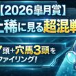 【2026皐月賞】史上稀に見る超混戦！有力馬7頭プロファイル！