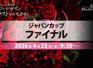 JFTD花キューピット2026 フラワーデザインコンテストin いしかわ　ジャパンカップファイナル LIVE