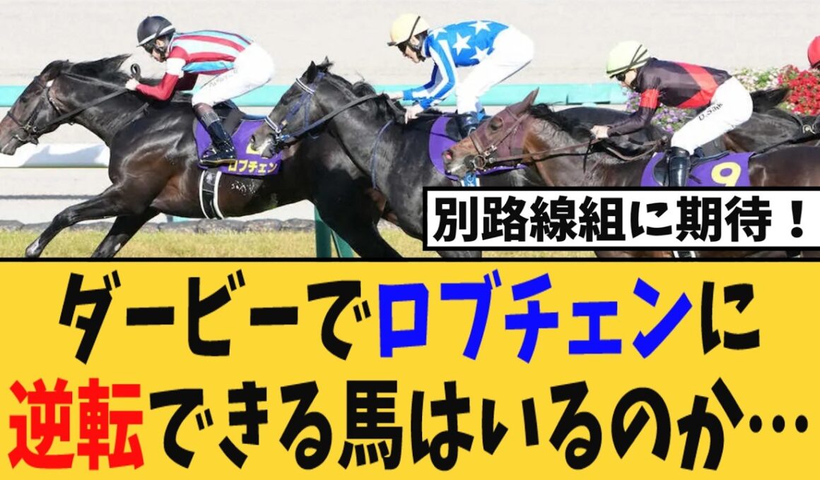 ダービーでロブチェンに逆転できる馬はいるのか？ロブチェン一強か、皐月賞組か、それとも別路線か…ダービー勢力図がヤバい…