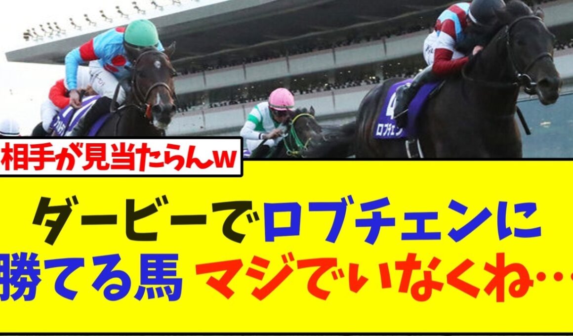 今年の日本ダービー、ロブチェンに勝てる馬 マジでいなくね…【競馬】