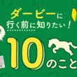 ダービーに行く前に知りたい！１０のこと | JRA公式
