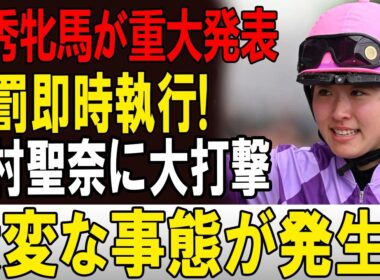 【競馬界騒然】優駿牝馬後に“異例発表”で波紋拡大!? 今村聖奈にも影響か…関係者の間で広がる不穏な憶測とは？🏇