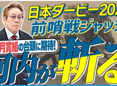 【日本ダービー2026】皐月賞組に逆転アリ！？非皐月賞組の台頭も！元ジョッキー＆調教師の河内洋が前哨戦を斬る！《東スポ競馬》