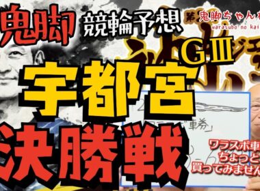 【鬼脚 競輪予想】宇都宮記念 決勝！井上茂徳「ワラスボ車券」あり！