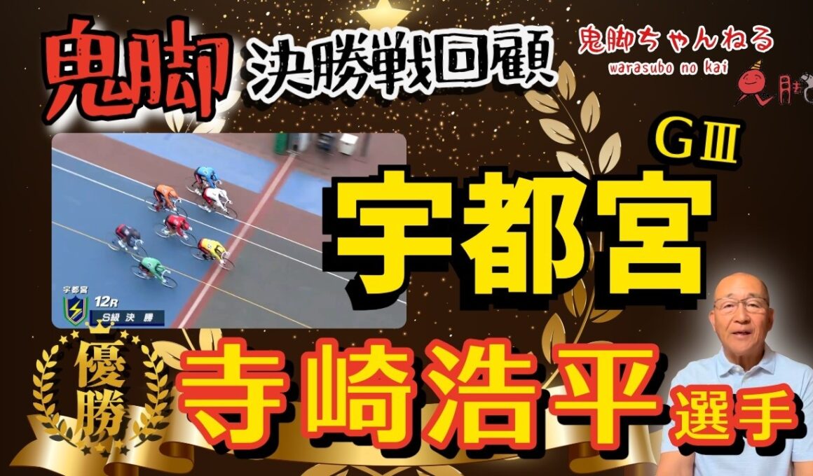 【鬼脚 決勝戦回顧】宇都宮記念振り返り！優勝は寺崎浩平選手！