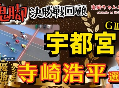 【鬼脚 決勝戦回顧】宇都宮記念振り返り！優勝は寺崎浩平選手！