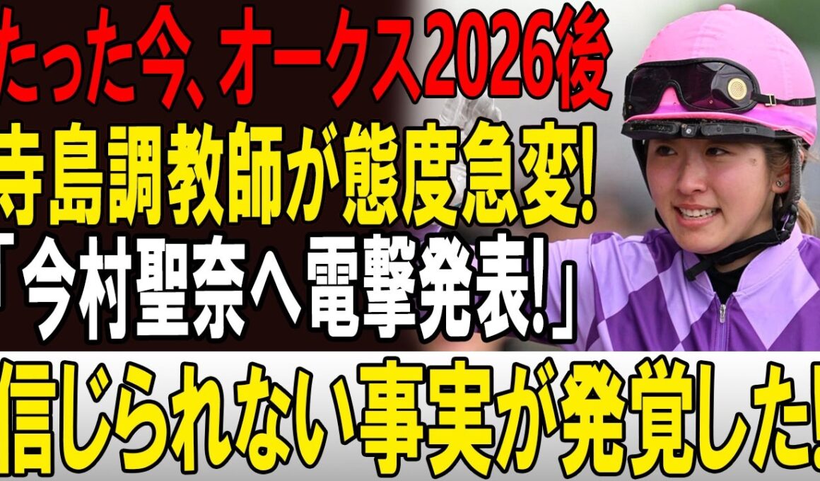 たった今、オークス2026後! 寺島調教師が態度急変!「今村聖奈へ電撃発表!」信じられない事実が発覚した