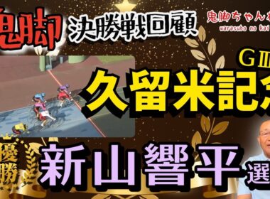 【鬼脚 決勝戦回顧】久留米記念決勝振り返り！優勝は新山響平選手！