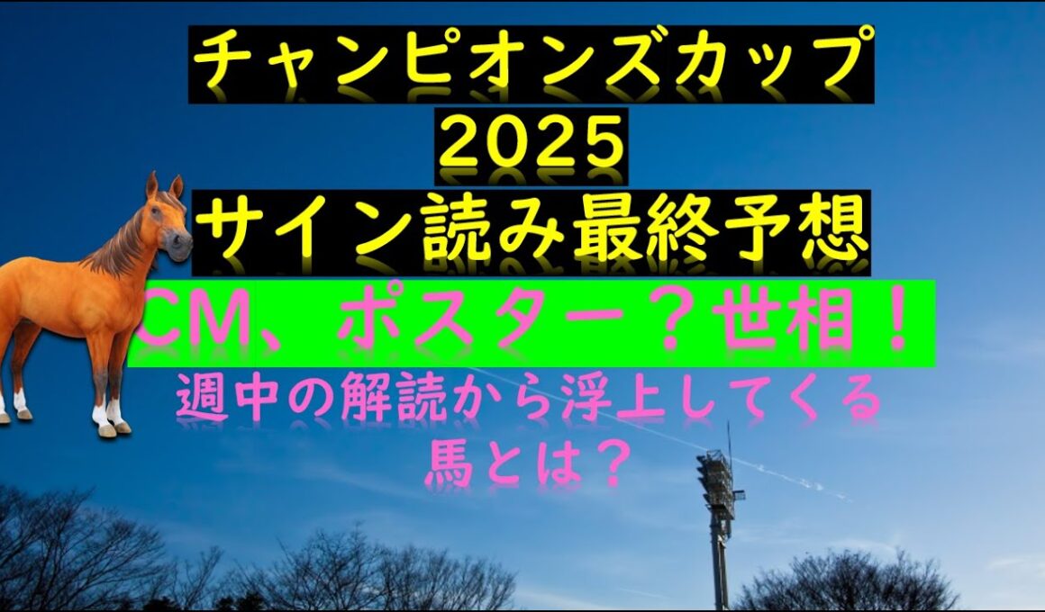チャンピオンズカップ2025サイン読み最終予想の素 CM、ポスター？世相！ 週中の解読馬