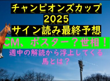 チャンピオンズカップ2025サイン読み最終予想の素 CM、ポスター？世相！ 週中の解読馬