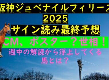 阪神ジュベナイルフィリーズ2025サイン読み最終予想の素 CM、ポスター？世相！ 週中の解読馬
