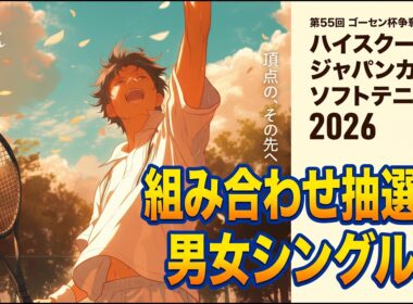 【ハイジャパ2026シングルス組み合わせ抽選会】第55回ゴーセン杯争奪ハイスクールジャパンカップ2026 男女シングルス組み合わせ抽選会