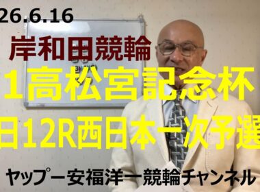 「競輪予想」2026.6.16 G1高松宮記念杯岸和田競輪！初日１２R西日本一次予選１　7古性選手が中段取って捲りで決着！？